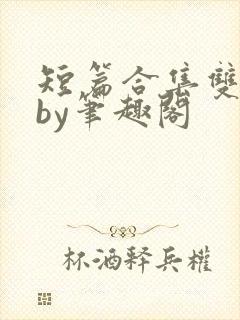 短篇合集双男主by笔趣阁