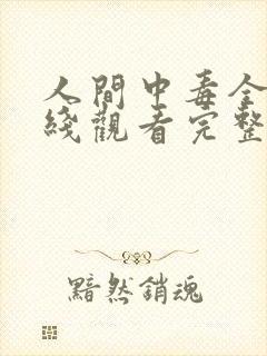 人间中毒全集在线观看完整版免费请问哪一集