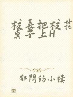 校长把校花放到桌子上H