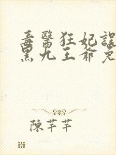 毒医狂妃误惹腹黑九王爷免费阅读