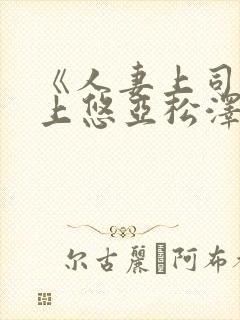 《人妻上司》三上悠亚松泽