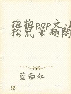 抱抱pop文小松鼠笔趣阁