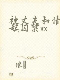 被丈夫和情敌一起囚禁xx