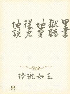 他从地狱里来小说免费听书