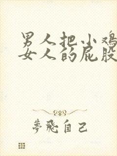 男人把小鸡插入女人的屁股里视频