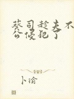 葵司趁夫不在给公侵犯了