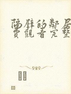 隔壁的邻居家免费观看完整版电视剧