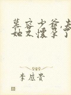 慕容少爷,夫人她又怀孕了短剧免费观看全集