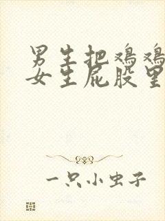 男生把鸡鸡戳进女生屁股里的视频