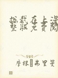 总裁在上漫画完整版免费阅读下拉式