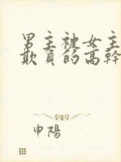 男主被女主轮流欺负的高干文