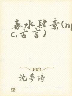 春水肆意(npc,古言)