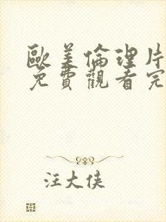 欧美伦理片在线免费观看完整版