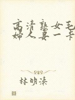 高清熟女毛多熟妇人妻一卡