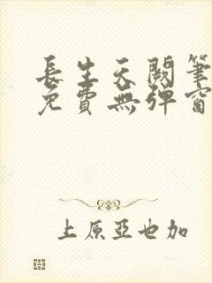 长生天阙笔趣阁免费无弹窗