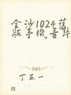 金沙1024旧版手机看片