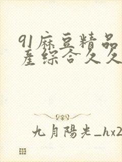 91麻豆精品国产综合久久久_亚洲综合久