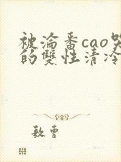 被沦番cao哭的双性清冷美人