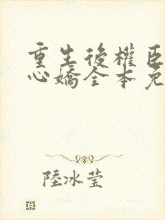 重生后权臣的掌心娇全本免费阅读