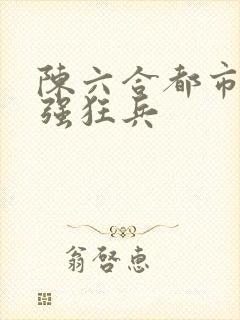 陈六合都市之最强狂兵