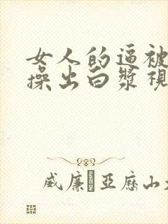 女人的逼被男人操出白浆视频