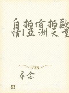 自拍偷拍欧美激情|亚洲天堂偷拍封面