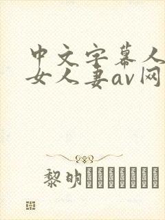 中文字幕人妻熟女人妻av网