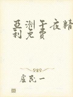 亚洲午夜精品福利免费