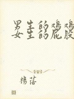 男生的鸡鸡插在女生的屁股里视频