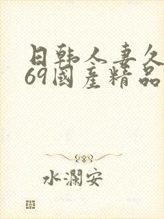 日韩人妻久久,69国产精品久久久久久人妻