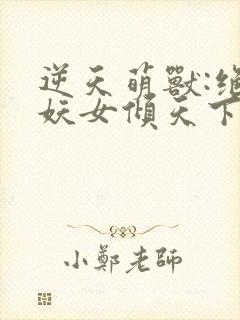 逆天萌兽:绝世妖女倾天下免费下载