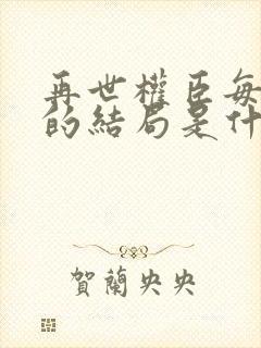 再世权臣每个人的结局是什么