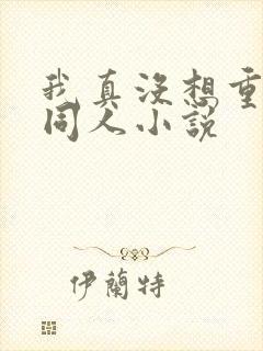 我真没想重生啊同人小说