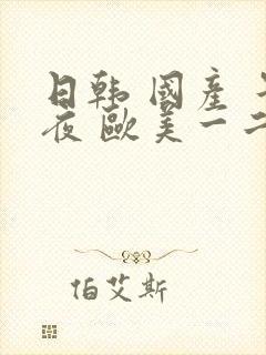 日韩 国产 午夜 欧美一二三四区