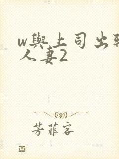w与上司出轨的人妻2