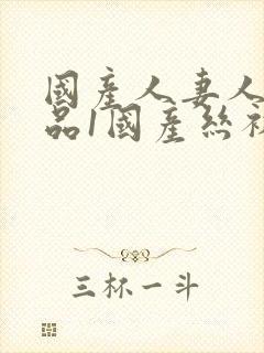 国产人妻人伦精品1国产丝袜封面