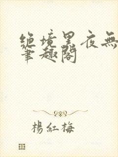 绝境黑夜无弹窗笔趣阁