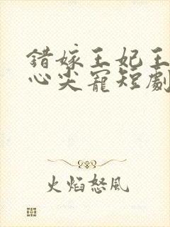 错嫁王妃王爷的心尖宠短剧免费观看