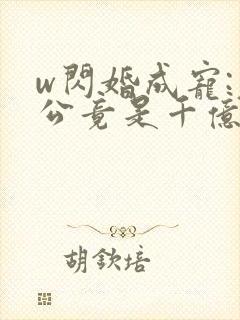 w闪婚成宠:老公竟是千亿大佬