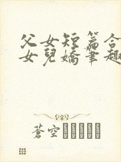 父女短篇合集_女儿娇笔趣阁小说封面