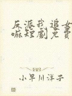 反派我追女主干嘛短剧免费观看