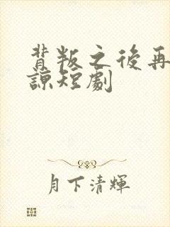 背叛之后再无原谅短剧