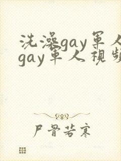 洗澡gay军人gay军人视频