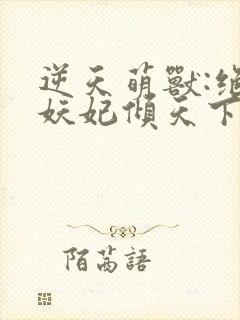 逆天萌兽:绝世妖妃倾天下冰果冻