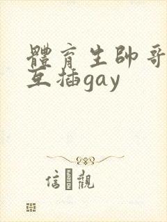 体育生帅哥男男互插gay