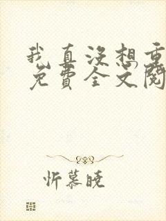 我真没想重生啊免费全文阅读5200