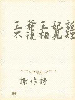 王爷王妃说此生不复相见短剧