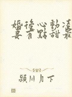 婚后心动凌总追妻有点甜最新章节列表最