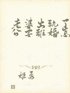 老婆出轨了,老公要离婚怎样挽回