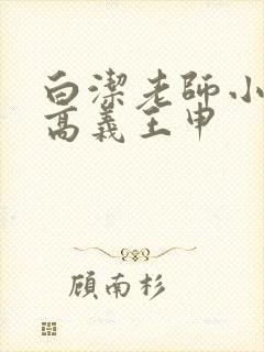 白洁老师小说 高义王申